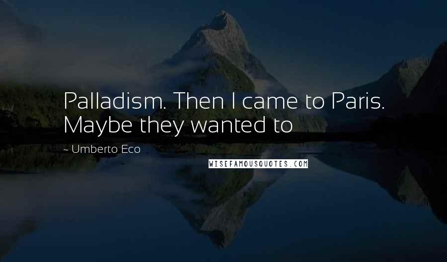 Umberto Eco quotes: Palladism. Then I came to Paris. Maybe they wanted to