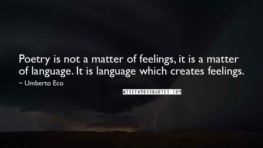 Umberto Eco quotes: Poetry is not a matter of feelings, it is a matter of language. It is language which creates feelings.