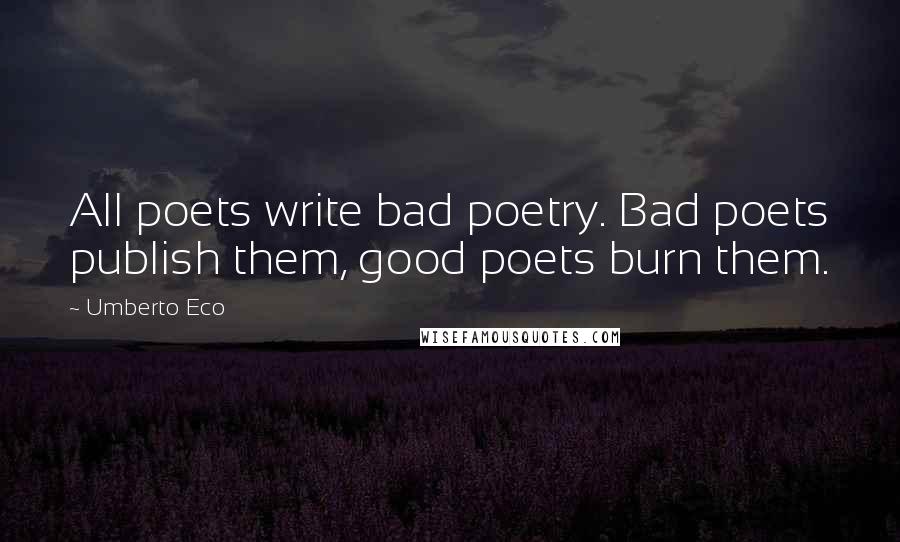 Umberto Eco quotes: All poets write bad poetry. Bad poets publish them, good poets burn them.