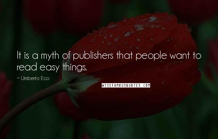 Umberto Eco quotes: It is a myth of publishers that people want to read easy things.