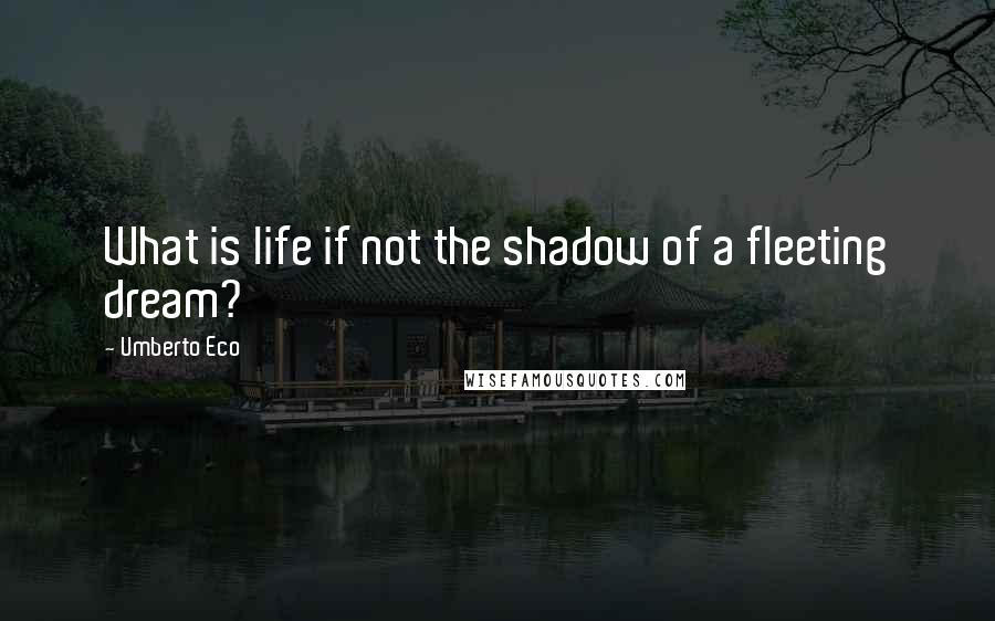 Umberto Eco quotes: What is life if not the shadow of a fleeting dream?