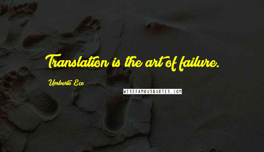 Umberto Eco quotes: Translation is the art of failure.