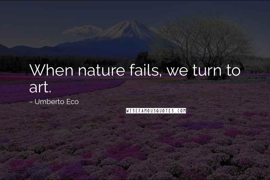 Umberto Eco quotes: When nature fails, we turn to art.