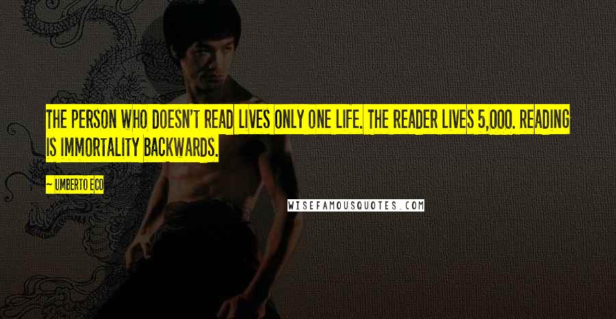 Umberto Eco quotes: The person who doesn't read lives only one life. The reader lives 5,000. Reading is immortality backwards.