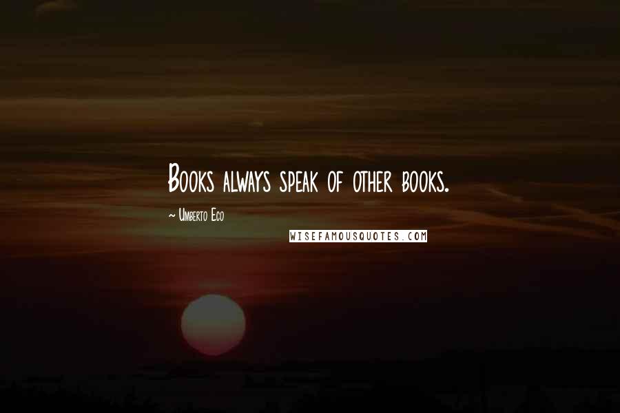 Umberto Eco quotes: Books always speak of other books.