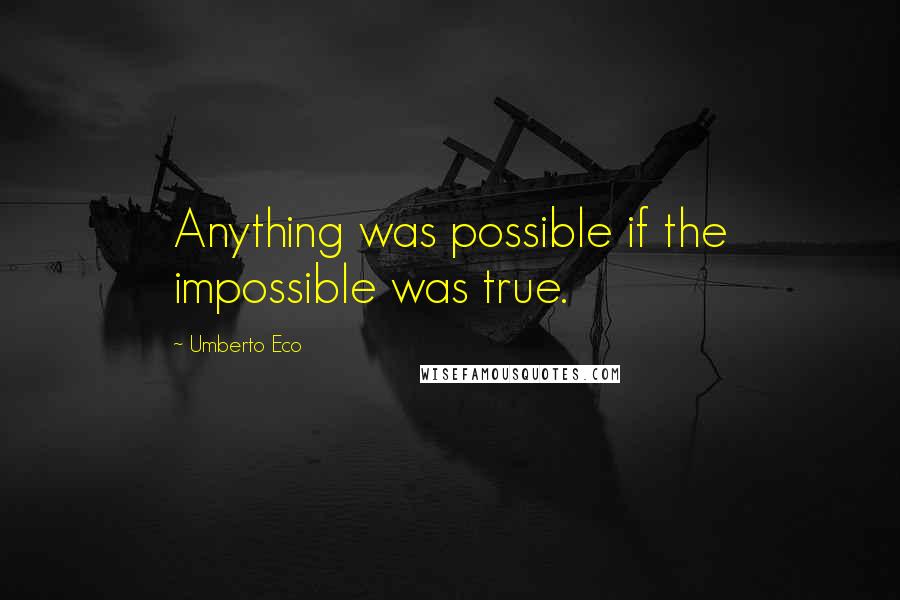 Umberto Eco quotes: Anything was possible if the impossible was true.