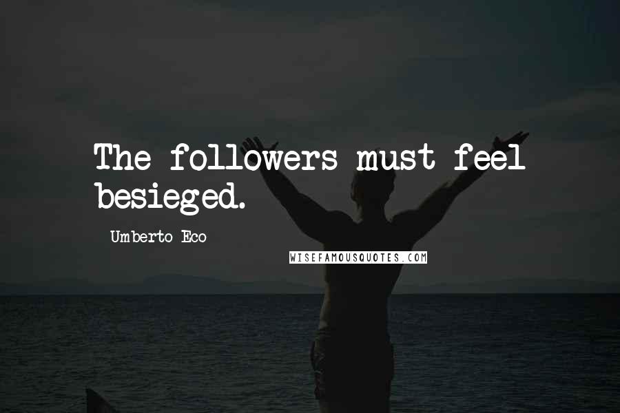 Umberto Eco quotes: The followers must feel besieged.
