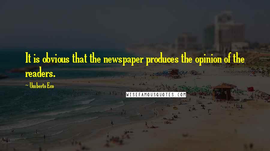 Umberto Eco quotes: It is obvious that the newspaper produces the opinion of the readers.