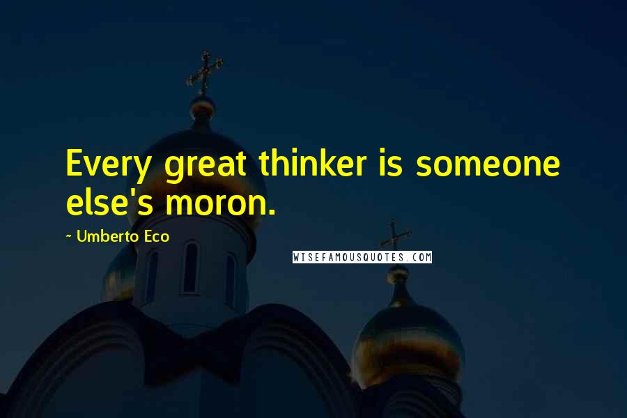 Umberto Eco quotes: Every great thinker is someone else's moron.