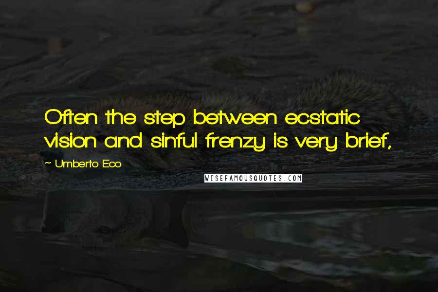 Umberto Eco quotes: Often the step between ecstatic vision and sinful frenzy is very brief,