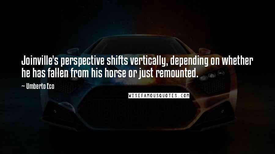 Umberto Eco quotes: Joinville's perspective shifts vertically, depending on whether he has fallen from his horse or just remounted.