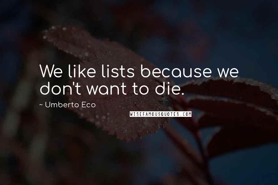 Umberto Eco quotes: We like lists because we don't want to die.