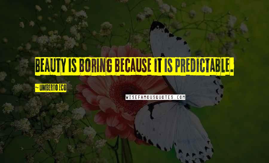 Umberto Eco quotes: Beauty is boring because it is predictable.