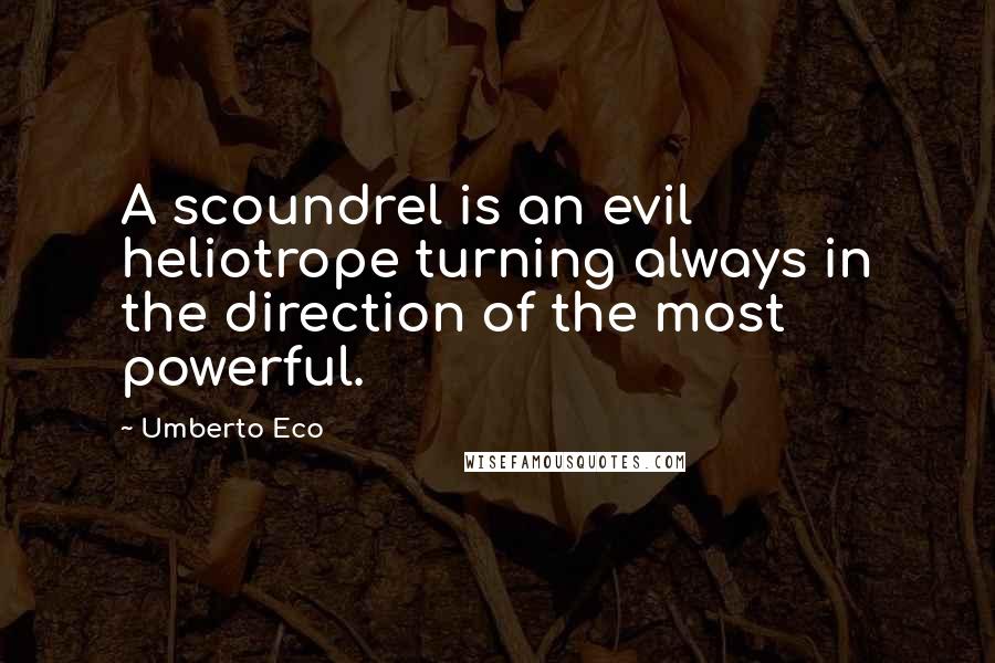 Umberto Eco quotes: A scoundrel is an evil heliotrope turning always in the direction of the most powerful.