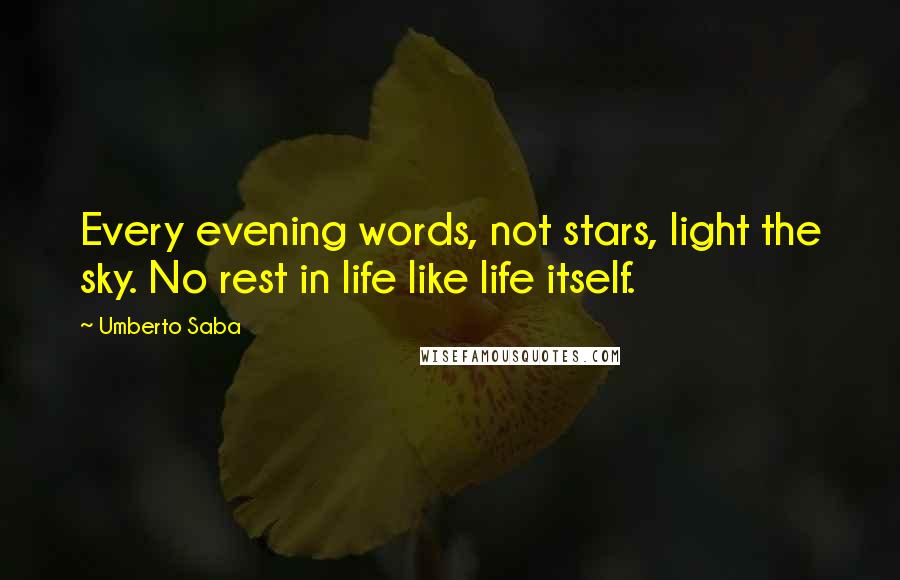 Umberto Saba quotes: Every evening words, not stars, light the sky. No rest in life like life itself.