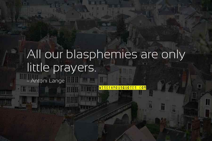 Umbertos Of Massapequa Park Quotes By Antoni Lange: All our blasphemies are only little prayers. Umbertos Of Massapequa Park Quotes By Antoni Lange: All our blasphemies are only little prayers.