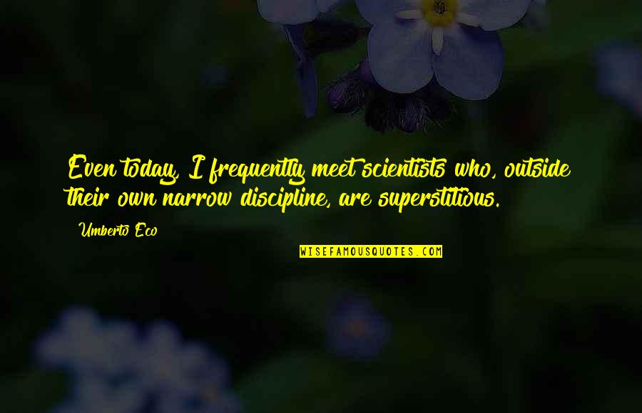Umberto's Quotes By Umberto Eco: Even today, I frequently meet scientists who, outside Umberto's Quotes By Umberto Eco: Even today, I frequently meet scientists who, outside