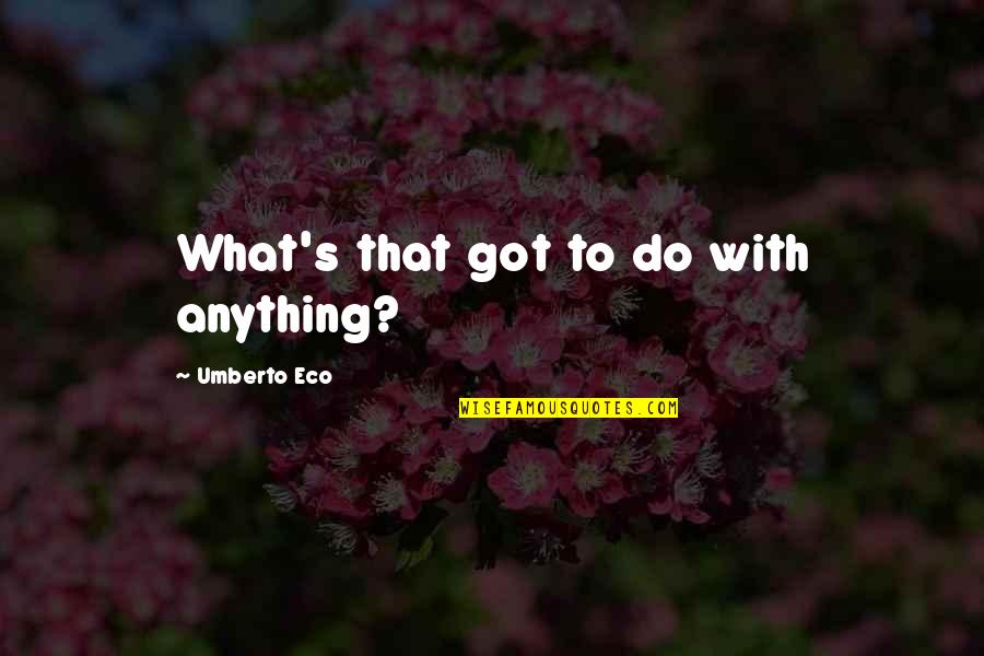 Umberto's Quotes By Umberto Eco: What's that got to do with anything? Umberto's Quotes By Umberto Eco: What's that got to do with anything?
