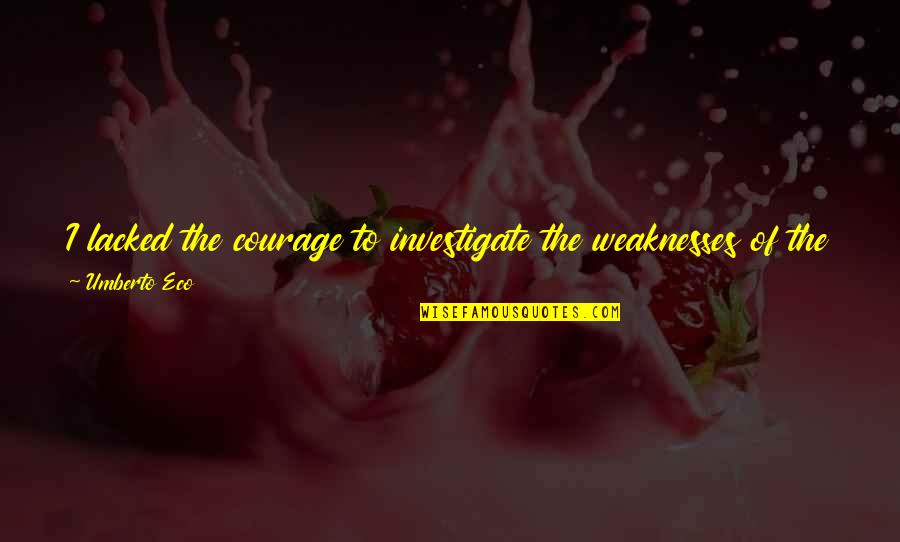 Umberto's Quotes By Umberto Eco: I lacked the courage to investigate the weaknesses