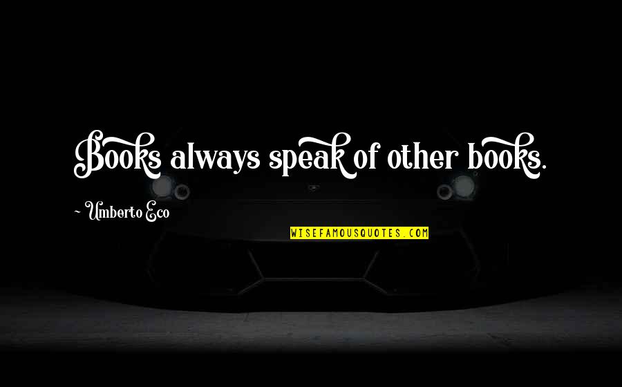 Umberto's Quotes By Umberto Eco: Books always speak of other books. Umberto's Quotes By Umberto Eco: Books always speak of other books.