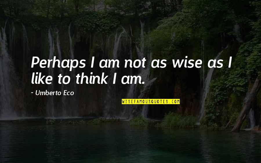 Umberto's Quotes By Umberto Eco: Perhaps I am not as wise as I Umberto's Quotes By Umberto Eco: Perhaps I am not as wise as I