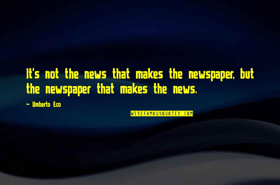 Umberto's Quotes By Umberto Eco: It's not the news that makes the newspaper,