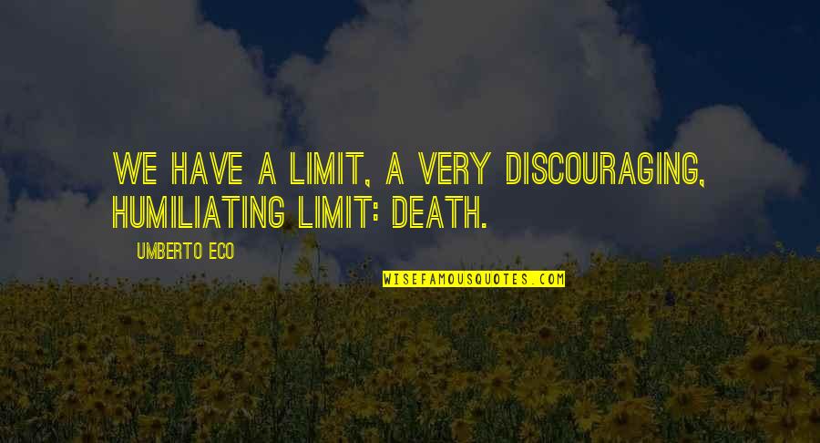 Umberto's Quotes By Umberto Eco: We have a limit, a very discouraging, humiliating