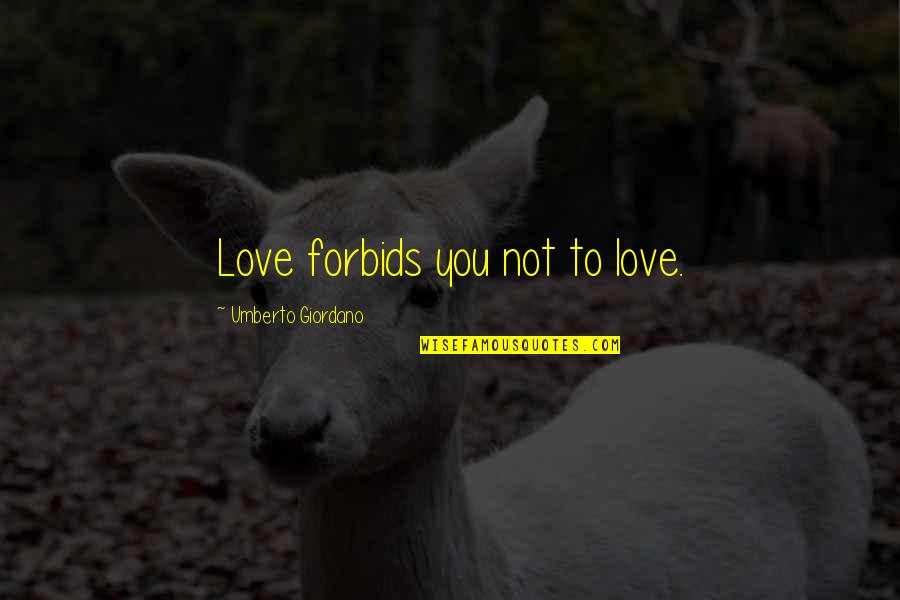 Umberto's Quotes By Umberto Giordano: Love forbids you not to love. Umberto's Quotes By Umberto Giordano: Love forbids you not to love.