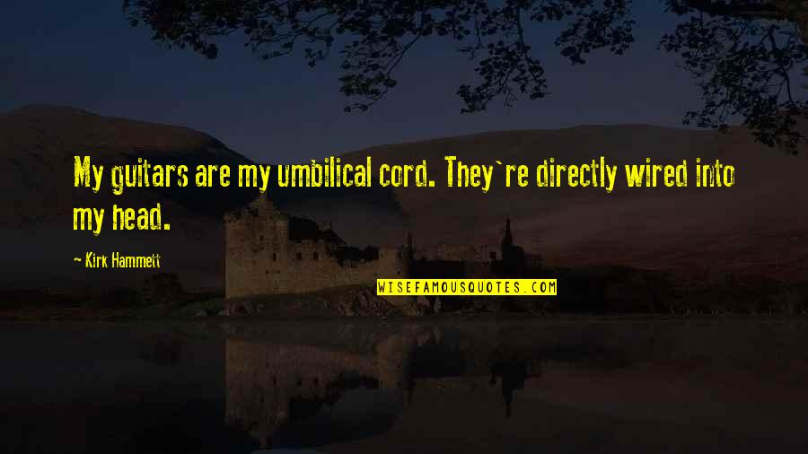 Umbilical Cord Quotes By Kirk Hammett: My guitars are my umbilical cord. They're directly