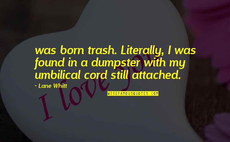 Umbilical Cord Quotes By Lane Whitt: was born trash. Literally, I was found in