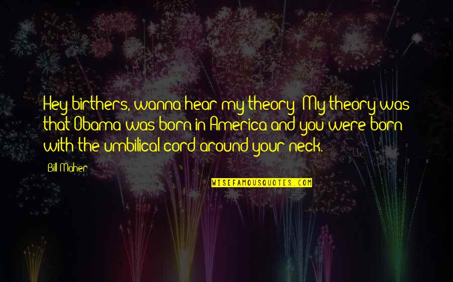 Umbilical Quotes By Bill Maher: Hey birthers, wanna hear my theory? My theory Umbilical Quotes By Bill Maher: Hey birthers, wanna hear my theory? My theory
