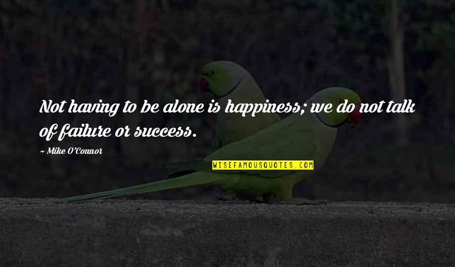 Umbla Glontu Quotes By Mike O'Connor: Not having to be alone is happiness; we