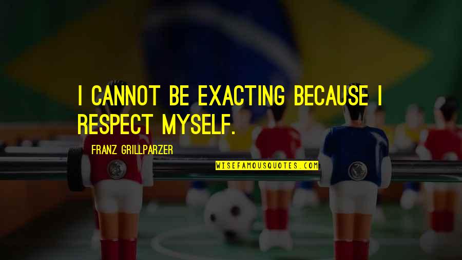 Umbrele Mari Quotes By Franz Grillparzer: I cannot be exacting because I respect myself. Umbrele Mari Quotes By Franz Grillparzer: I cannot be exacting because I respect myself.