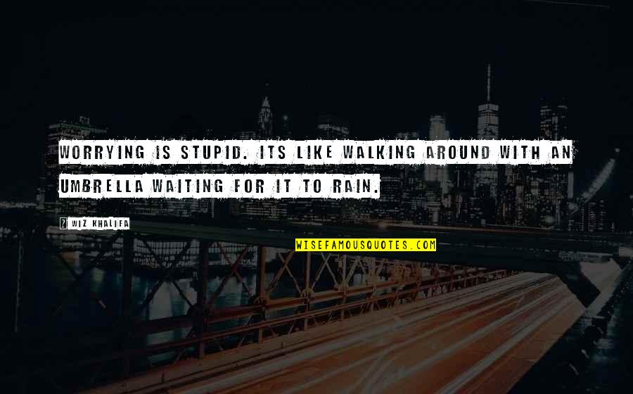 Umbrella And Rain Quotes By Wiz Khalifa: Worrying is stupid. Its like walking around with