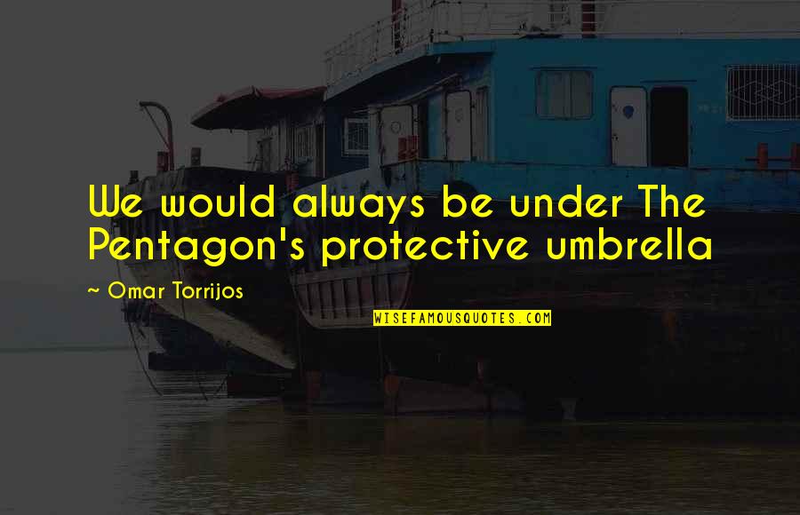 Umbrella Quotes By Omar Torrijos: We would always be under The Pentagon's protective Umbrella Quotes By Omar Torrijos: We would always be under The Pentagon's protective