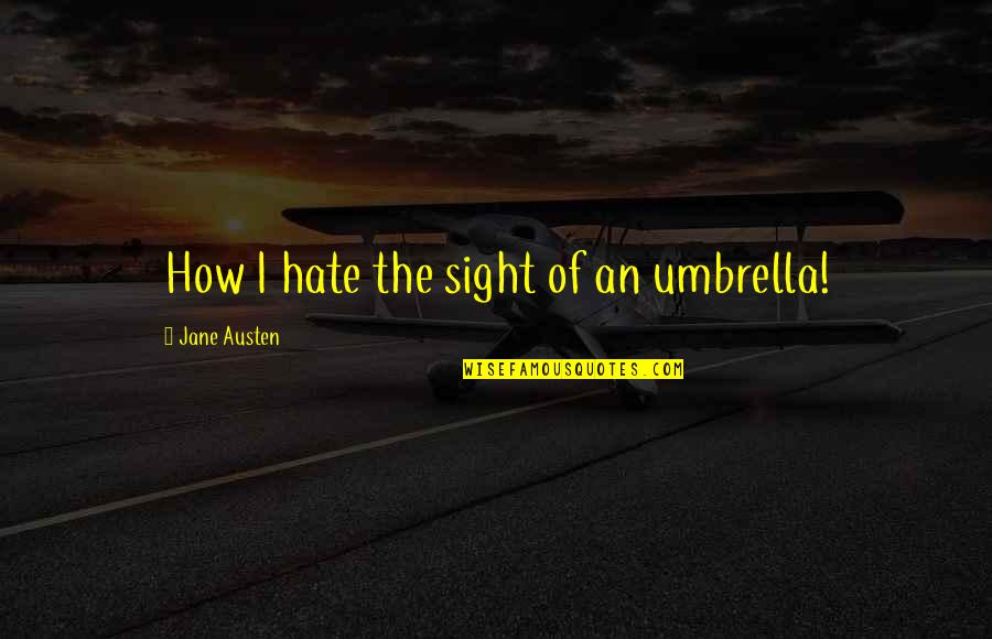 Umbrella Rain Quotes By Jane Austen: How I hate the sight of an umbrella! Umbrella Rain Quotes By Jane Austen: How I hate the sight of an umbrella!