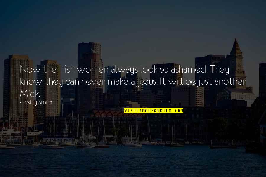 Umbriaco Sauce Quotes By Betty Smith: Now the Irish women always look so ashamed. Umbriaco Sauce Quotes By Betty Smith: Now the Irish women always look so ashamed.