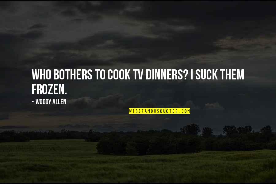 Umed Bhawan Quotes By Woody Allen: Who bothers to cook TV dinners? I suck Umed Bhawan Quotes By Woody Allen: Who bothers to cook TV dinners? I suck