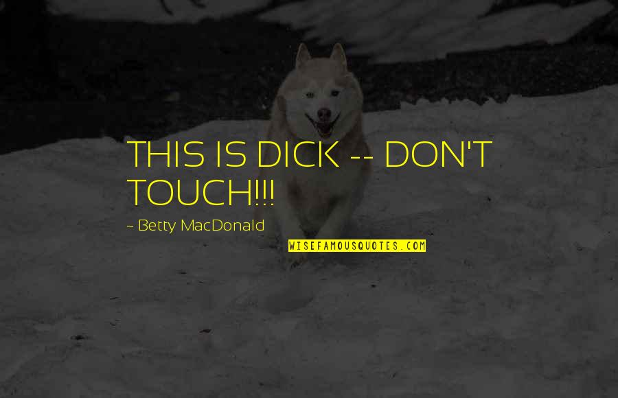 Umehara Fu Quotes By Betty MacDonald: THIS IS DICK -- DON'T TOUCH!!! Umehara Fu Quotes By Betty MacDonald: THIS IS DICK -- DON'T TOUCH!!!