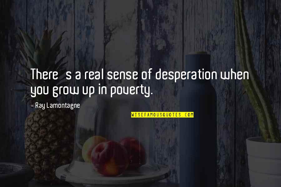 Umehara Fu Quotes By Ray Lamontagne: There's a real sense of desperation when you Umehara Fu Quotes By Ray Lamontagne: There's a real sense of desperation when you