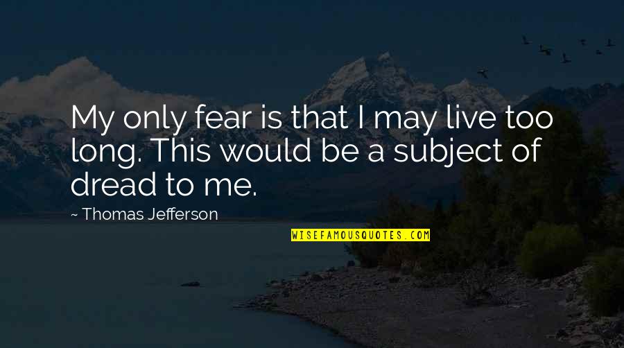 Umelecke Quotes By Thomas Jefferson: My only fear is that I may live