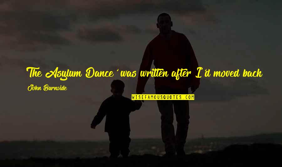 Umemoney Quotes By John Burnside: 'The Asylum Dance' was written after I'd moved Umemoney Quotes By John Burnside: 'The Asylum Dance' was written after I'd moved