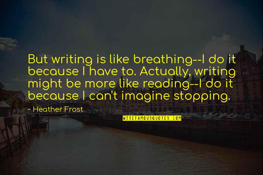 Umemp Quotes By Heather Frost: But writing is like breathing--I do it because