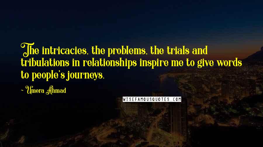 Umera Ahmad quotes: The intricacies, the problems, the trials and tribulations in relationships inspire me to give words to people's journeys.