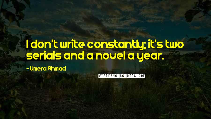 Umera Ahmad quotes: I don't write constantly; it's two serials and a novel a year.