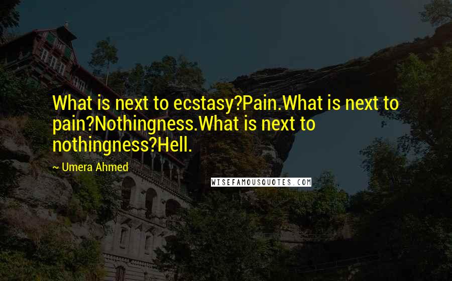 Umera Ahmed quotes: What is next to ecstasy?Pain.What is next to pain?Nothingness.What is next to nothingness?Hell.
