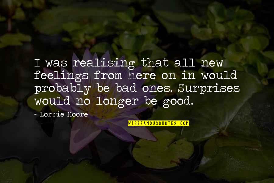 Umerley Quotes By Lorrie Moore: I was realising that all new feelings from Umerley Quotes By Lorrie Moore: I was realising that all new feelings from