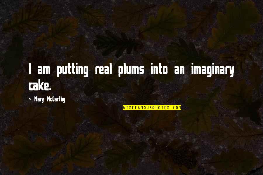 Umesto Ili Quotes By Mary McCarthy: I am putting real plums into an imaginary Umesto Ili Quotes By Mary McCarthy: I am putting real plums into an imaginary