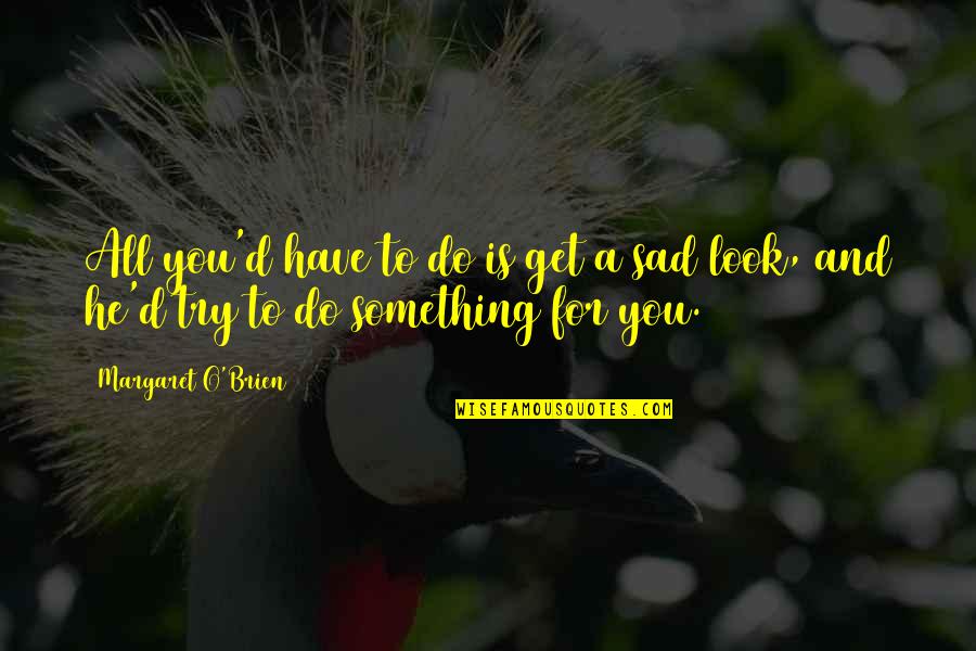 Umetnik U Quotes By Margaret O'Brien: All you'd have to do is get a