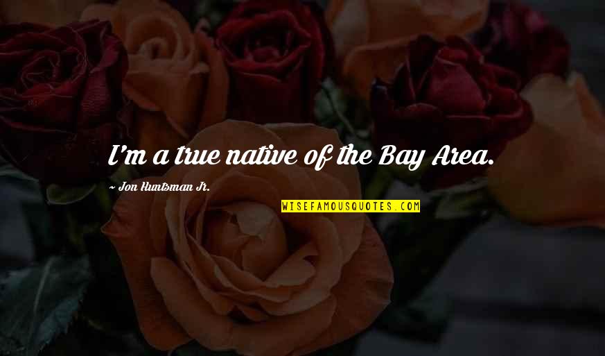 Umfahren Meme Quotes By Jon Huntsman Jr.: I'm a true native of the Bay Area.